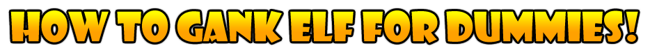 HOW TO GANK ELF FOR DUMMIES!
