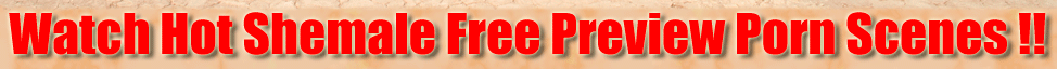 Watch Hot Shemale Free Preview Porn Scenes !!